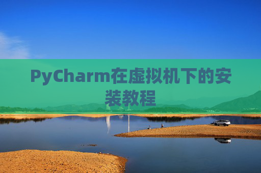 PyCharm在虚拟机下的安装教程