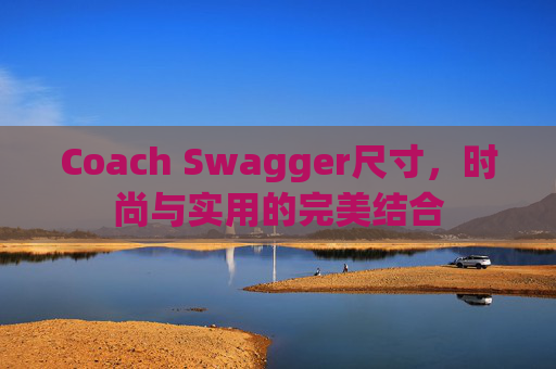 Coach Swagger尺寸，时尚与实用的完美结合