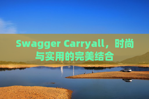 Swagger Carryall，时尚与实用的完美结合