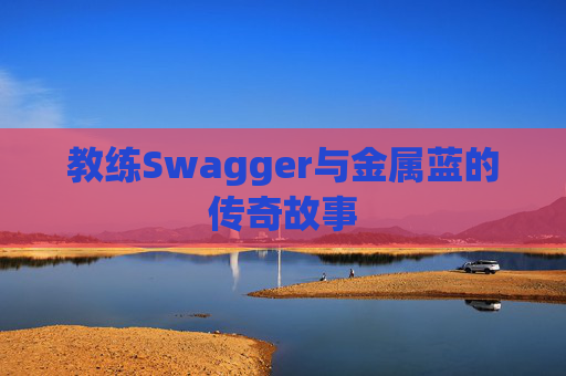 教练Swagger与金属蓝的传奇故事