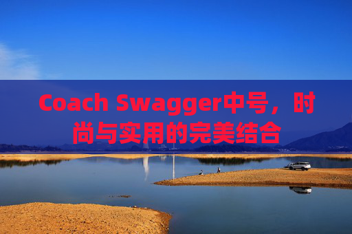 Coach Swagger中号，时尚与实用的完美结合