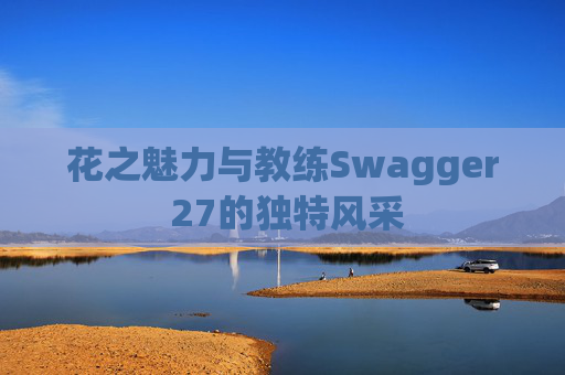 花之魅力与教练Swagger 27的独特风采