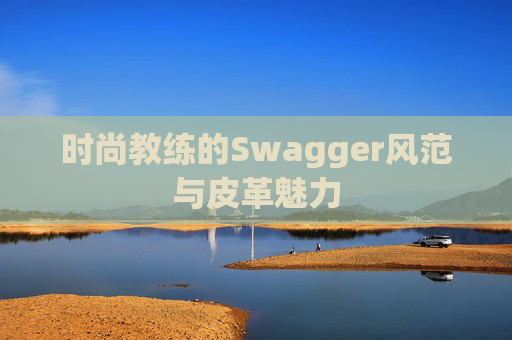 时尚教练的Swagger风范与皮革魅力