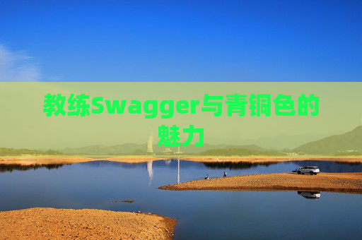 教练Swagger与青铜色的魅力