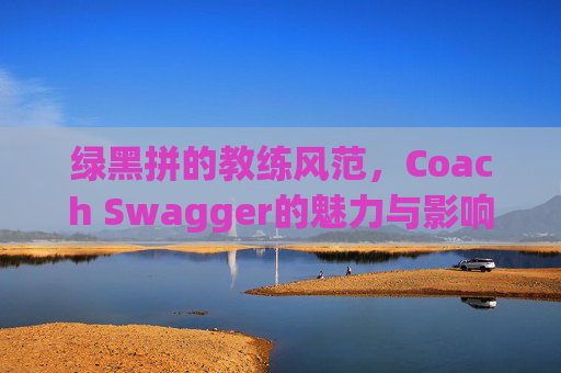 绿黑拼的教练风范，Coach Swagger的魅力与影响力