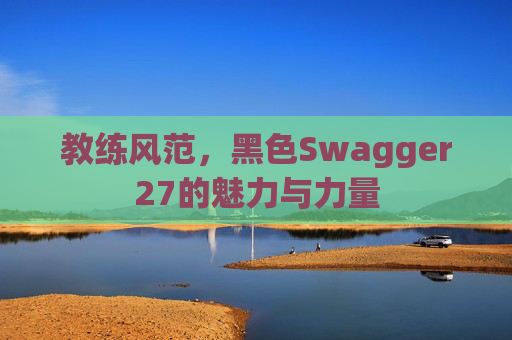 教练风范，黑色Swagger27的魅力与力量
