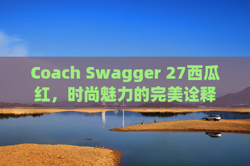 Coach Swagger 27西瓜红，时尚魅力的完美诠释