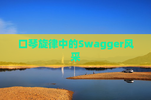 口琴旋律中的Swagger风采