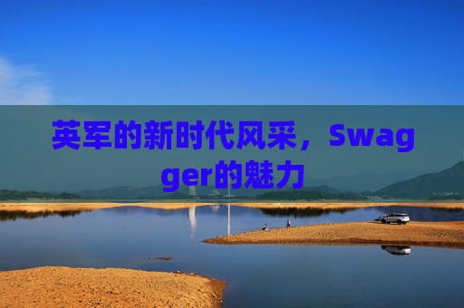 英军的新时代风采，Swagger的魅力