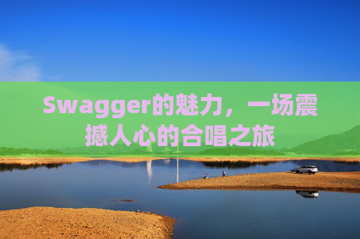 Swagger的魅力，一场震撼人心的合唱之旅