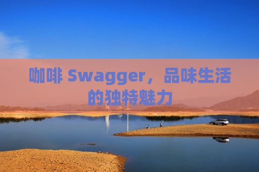咖啡 Swagger，品味生活的独特魅力