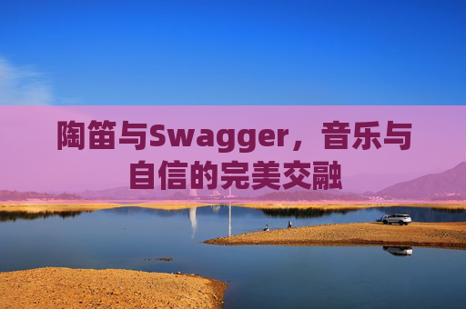陶笛与Swagger，音乐与自信的完美交融