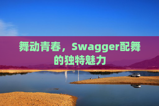 舞动青春，Swagger配舞的独特魅力