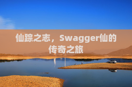 仙踪之志，Swagger仙的传奇之旅