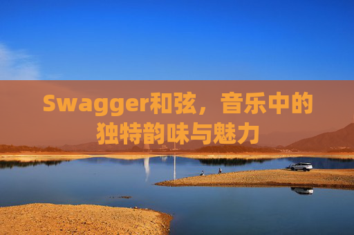 Swagger和弦，音乐中的独特韵味与魅力