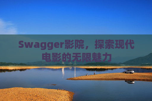 Swagger影院，探索现代电影的无限魅力