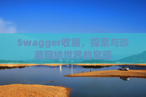 Swagger收藏，探索与珍藏网络世界的宝藏