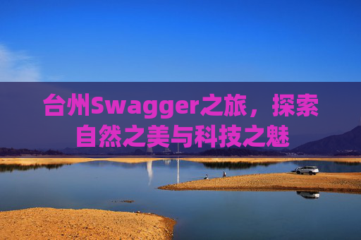 台州Swagger之旅，探索自然之美与科技之魅