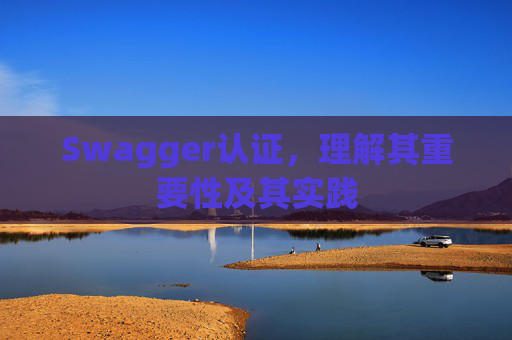 Swagger认证，理解其重要性及其实践