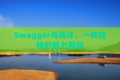 Swagger与高冷,一种独特的魅力展现