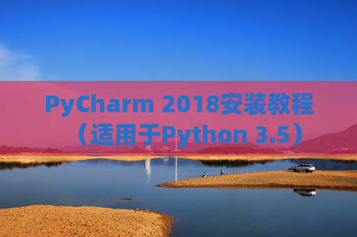 PyCharm 2018安装教程（适用于Python 3.5）