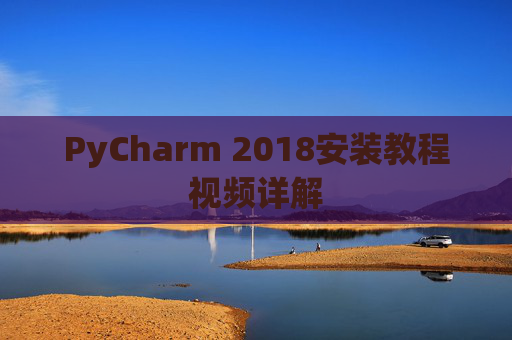 PyCharm 2018安装教程视频详解