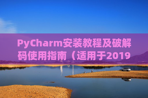 PyCharm安装教程及破解码使用指南（适用于2019年）