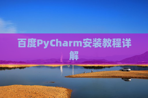 百度PyCharm安装教程详解