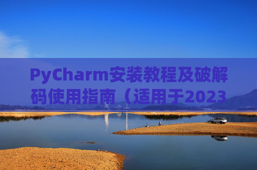 PyCharm安装教程及破解码使用指南（适用于2023年）