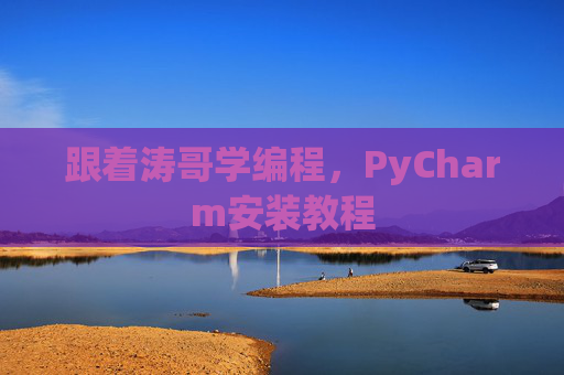 跟着涛哥学编程，PyCharm安装教程