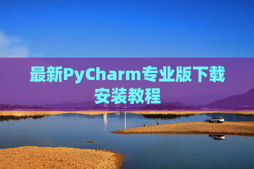 最新PyCharm专业版下载安装教程