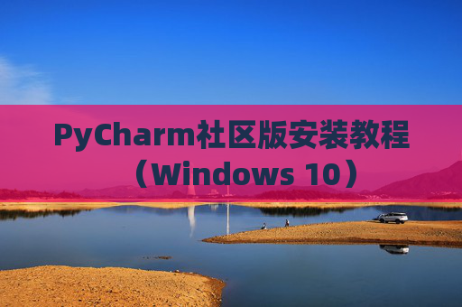 PyCharm社区版安装教程（Windows 10）