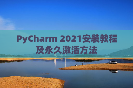 PyCharm 2021安装教程及永久激活方法
