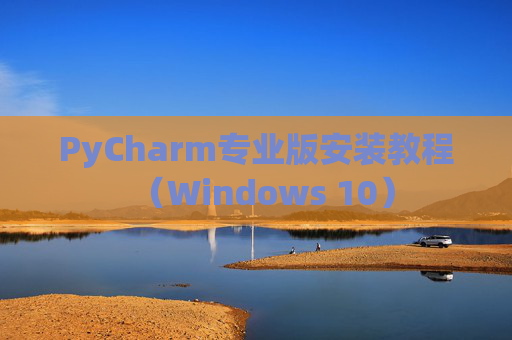PyCharm专业版安装教程（Windows 10）